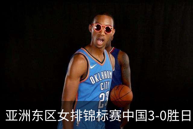 亚洲东区女排锦标赛中国3-0胜日本 匡琦带队夺魁