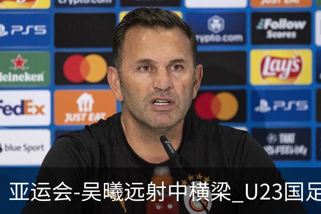 亚运会-吴曦远射中横梁 U23国足0-0憾平伊朗暂列次席